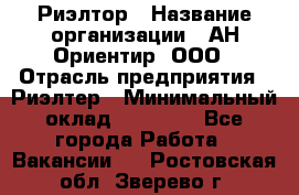 Риэлтор › Название организации ­ АН Ориентир, ООО › Отрасль предприятия ­ Риэлтер › Минимальный оклад ­ 60 000 - Все города Работа » Вакансии   . Ростовская обл.,Зверево г.